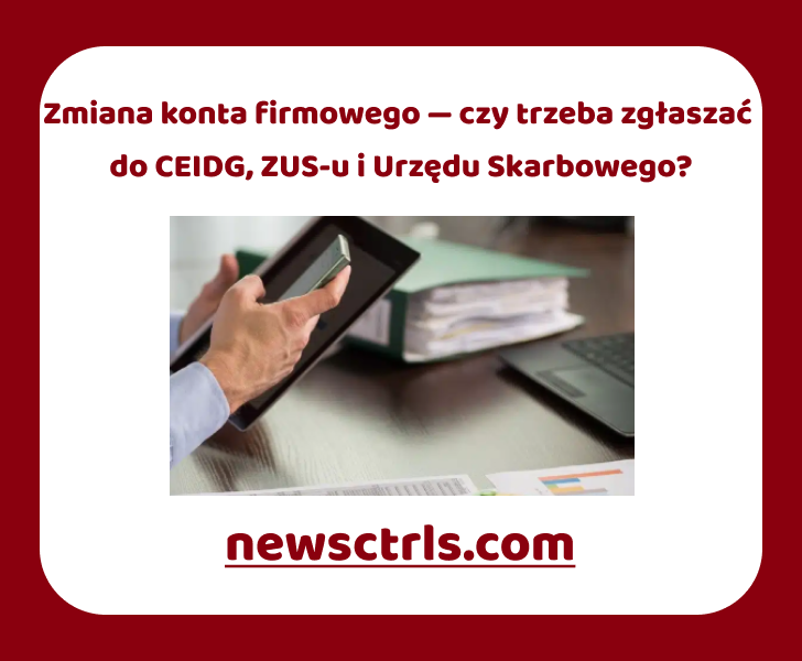 Zmiana konta firmowego — czy trzeba zgłaszać do CEIDG, ZUS-u i Urzędu Skarbowego review