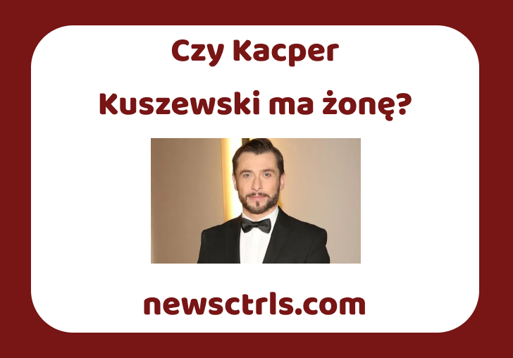 Czy Kacper Kuszewski ma żonę? review