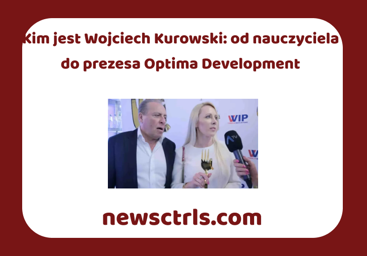 Kim jest Wojciech Kurowski: od nauczyciela do prezesa Optima Development review