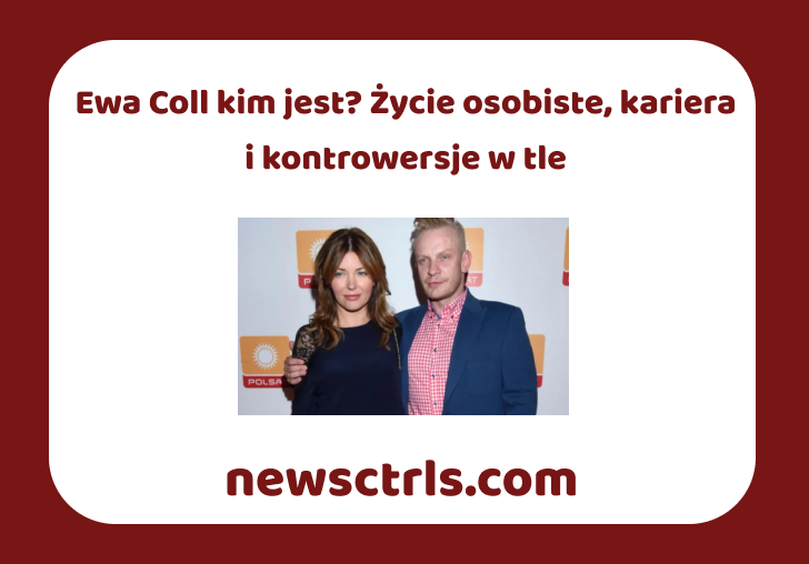 Ewa Coll kim jest? Życie osobiste, kariera i kontrowersje w tle review