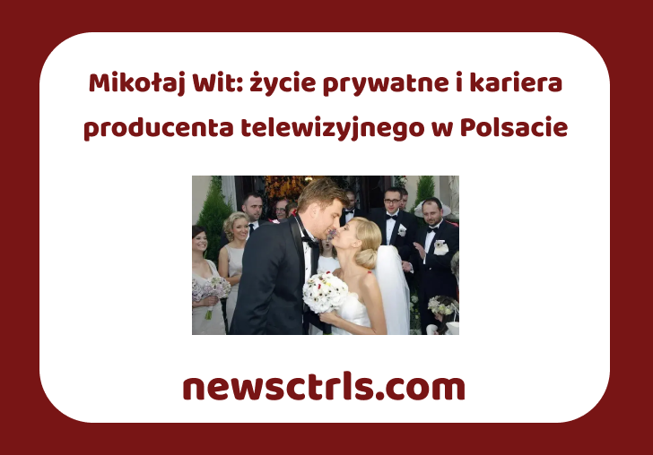 Mikołaj Wit: życie prywatne i kariera producenta telewizyjnego w Polsacie review