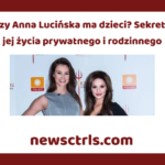Czy Anna Lucińska ma dzieci? Sekrety jej życia prywatnego i rodzinnego review