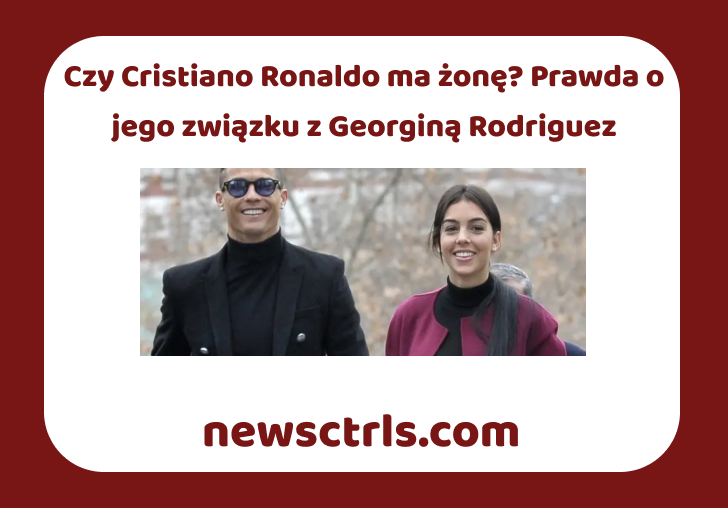Czy Cristiano Ronaldo ma żonę? Prawda o jego związku z Georginą Rodriguez review