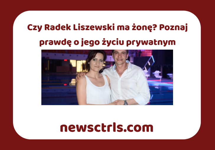 Czy Radek Liszewski ma żonę? Poznaj prawdę o jego życiu prywatnym review