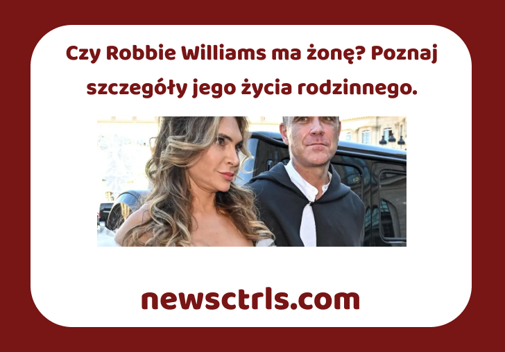Czy Robbie Williams ma żonę? Poznaj szczegóły jego życia rodzinnego. review