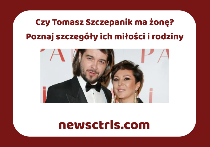 Czy Tomasz Szczepanik ma żonę? Poznaj szczegóły ich miłości i rodziny review