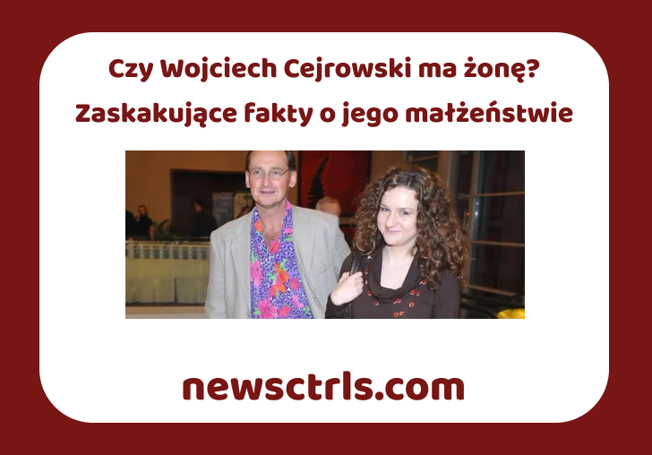 Czy Wojciech Cejrowski ma żonę? Zaskakujące fakty o jego małżeństwie review
