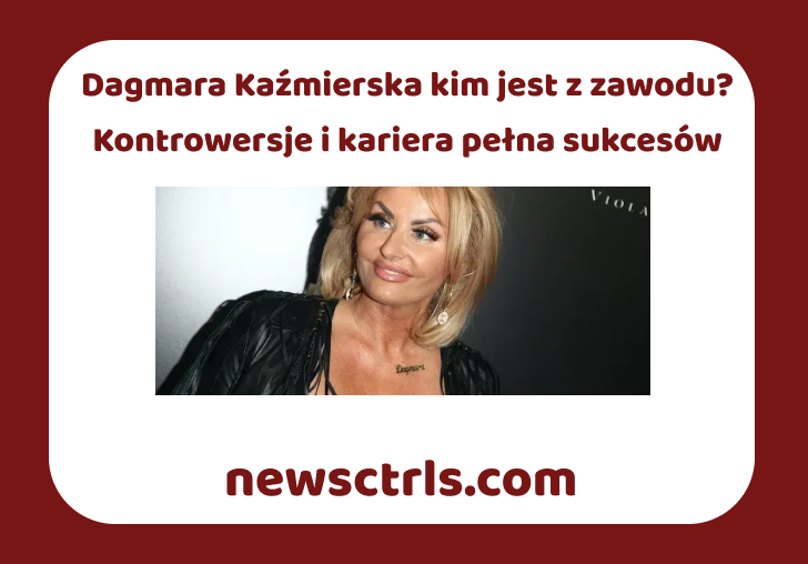 Dagmara Kaźmierska kim jest z zawodu? Kontrowersje i kariera pełna sukcesów review