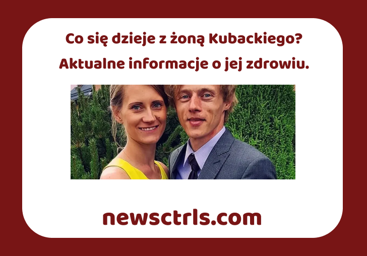 Co się dzieje z żoną Kubackiego? Aktualne informacje o jej zdrowiu. review