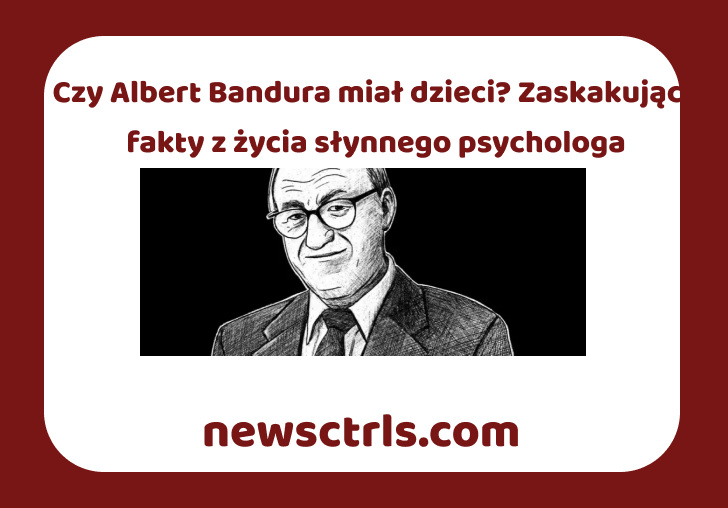 Czy Albert Bandura miał dzieci? Zaskakujące fakty z życia słynnego psychologa review