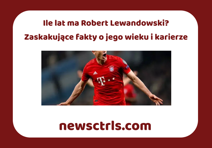 Ile lat ma Robert Lewandowski? Zaskakujące fakty o jego wieku i karierze review