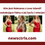 Kim jest Roksana z Love Island? Zaskakujące fakty o jej życiu i relacjach review