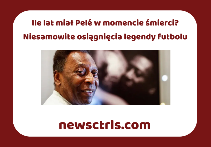 Ile lat miał Pelé w momencie śmierci? Niesamowite osiągnięcia legendy futbolu review