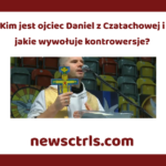 Kim jest ojciec Daniel z Czatachowej i jakie wywołuje kontrowersje? review