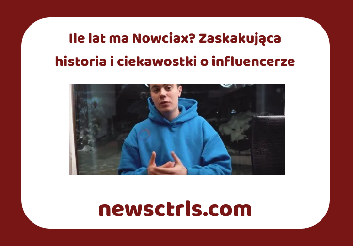 Ile lat ma Nowciax? Zaskakująca historia i ciekawostki o influencerze review