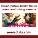 Kim jest Wacław z Zemsty? Złożona postać miłości i intryg w Fredrze review