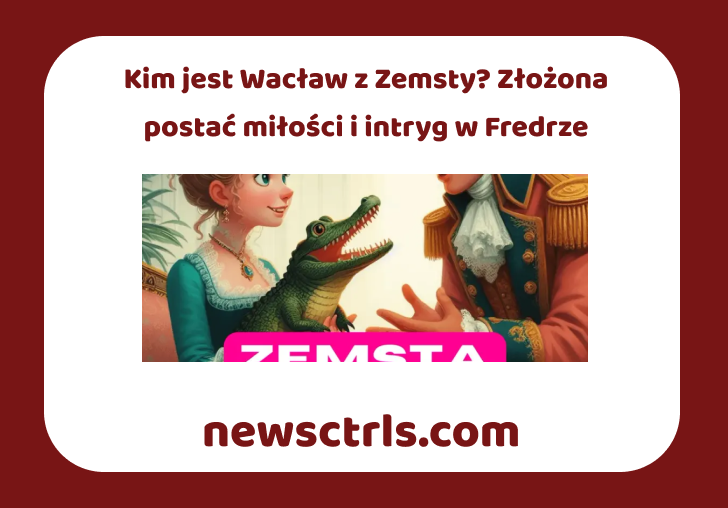 Kim jest Wacław z Zemsty? Złożona postać miłości i intryg w Fredrze review