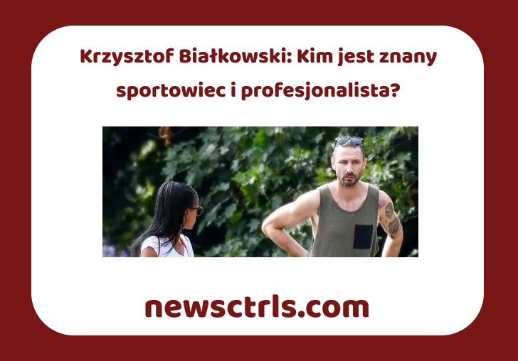 Krzysztof Białkowski: Kim jest znany sportowiec i profesjonalista?