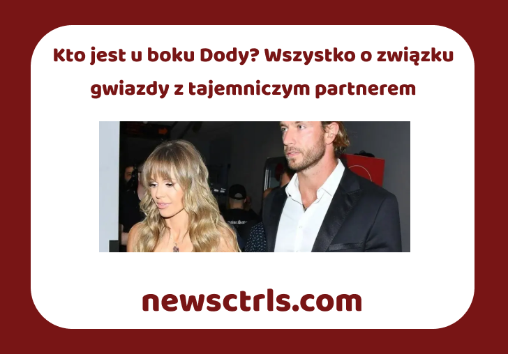 Kto jest u boku Dody? Wszystko o związku gwiazdy z tajemniczym partnerem
