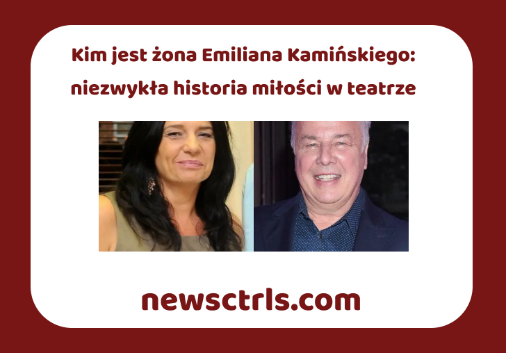 Kim jest żona Emiliana Kamińskiego: niezwykła historia miłości w teatrze