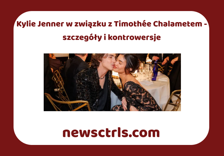 Kylie Jenner w związku z Timothée Chalametem - szczegóły i kontrowersje