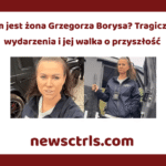 Kim jest żona Grzegorza Borysa? Tragiczne wydarzenia i jej walka o przyszłość review
