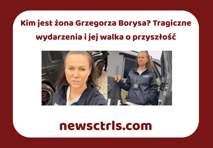 Kim jest żona Grzegorza Borysa? Tragiczne wydarzenia i jej walka o przyszłość review