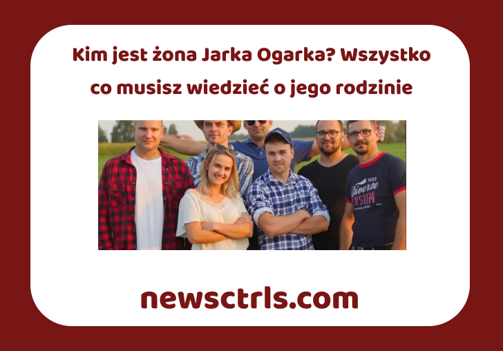 Kim jest żona Jarka Ogarka? Wszystko co musisz wiedzieć o jego rodzinie