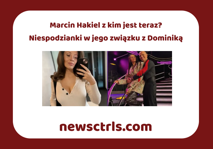 Marcin Hakiel z kim jest teraz? Niespodzianki w jego związku z Dominiką