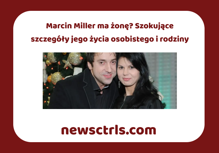 Marcin Miller ma żonę? Szokujące szczegóły jego życia osobistego i rodziny