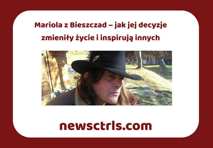 Mariola z Bieszczad – jak jej decyzje zmieniły życie i inspirują innych