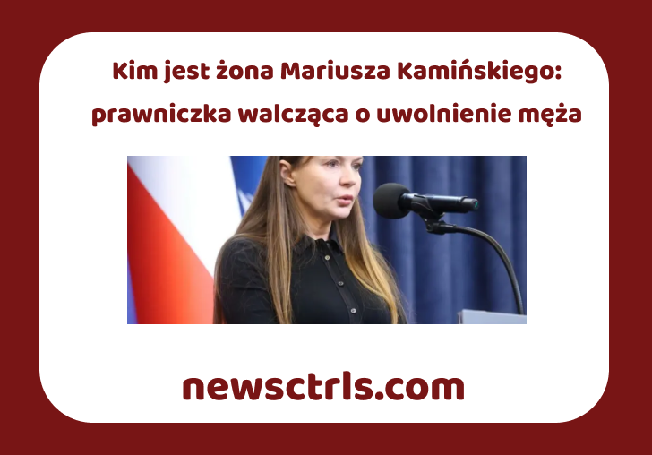 Kim jest żona Mariusza Kamińskiego: prawniczka walcząca o uwolnienie męża