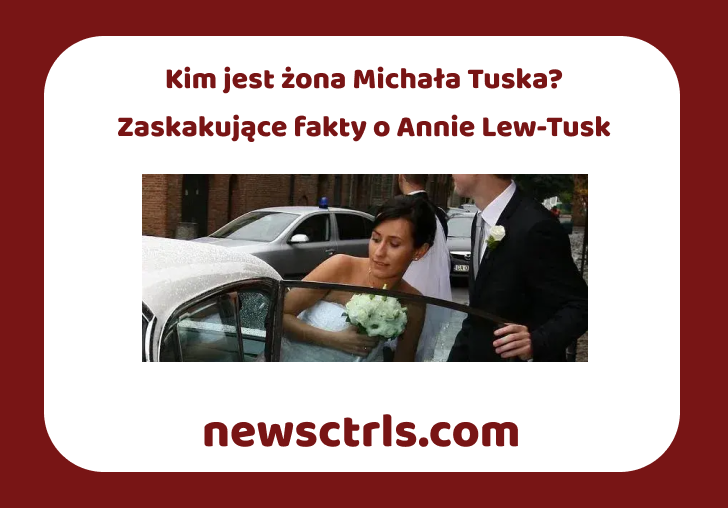 Kim jest żona Michała Tuska? Zaskakujące fakty o Annie Lew-Tusk