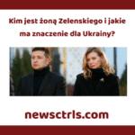 Kim jest żoną Zelenskiego i jakie ma znaczenie dla Ukrainy?