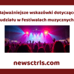 Najważniejsze wskazówki dotyczące udziału w festiwalach muzycznych