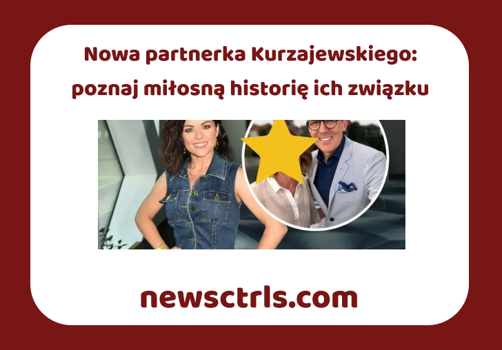 Nowa partnerka Kurzajewskiego: poznaj miłosną historię ich związku