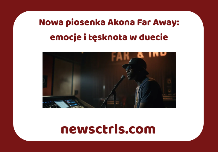 Nowa piosenka Akona Far Away: emocje i tęsknota w duecie