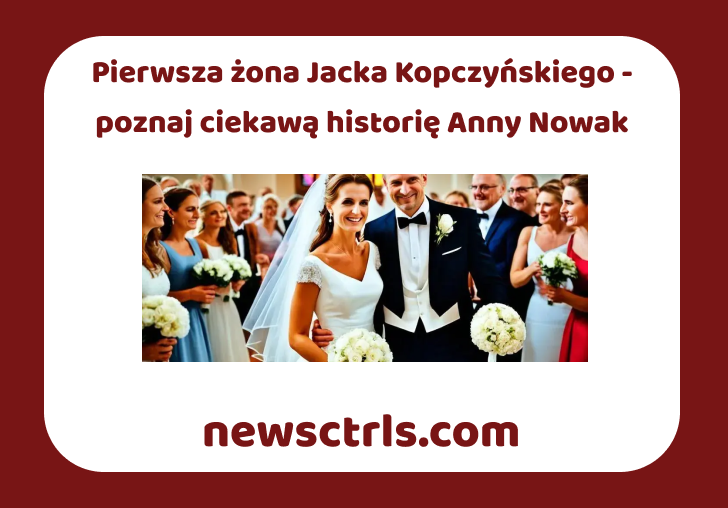 Pierwsza żona Jacka Kopczyńskiego - poznaj ciekawą historię Anny Nowak