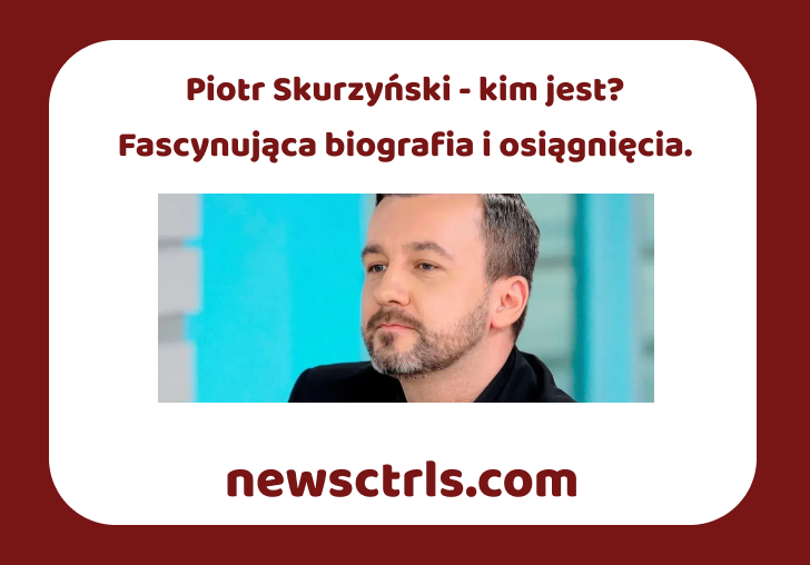 Piotr Skurzyński - kim jest? Fascynująca biografia i osiągnięcia.