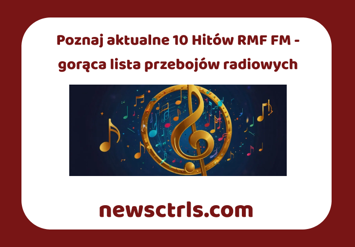 Poznaj aktualne 10 Hitów RMF FM - gorąca lista przebojów radiowych