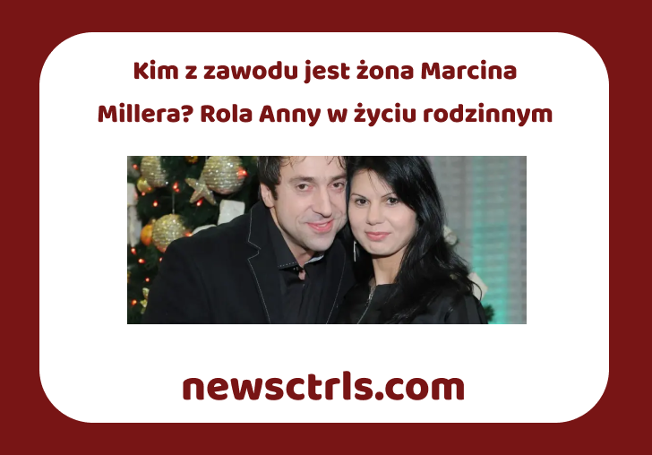 Kim z zawodu jest żona Marcina Millera? Rola Anny w życiu rodzinnym review