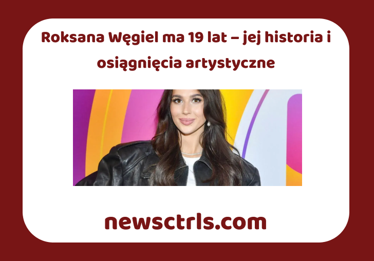 Roksana Węgiel ma 19 lat – jej historia i osiągnięcia artystyczne