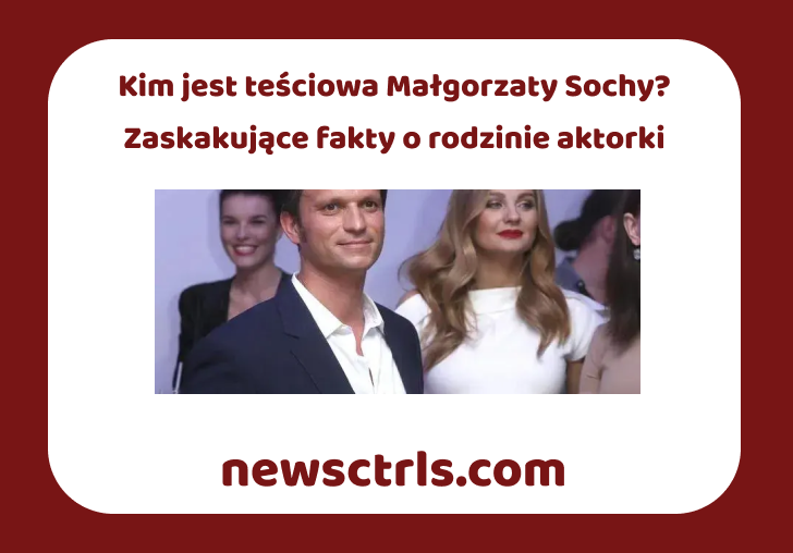 Kim jest teściowa Małgorzaty Sochy? Zaskakujące fakty o rodzinie aktorki review