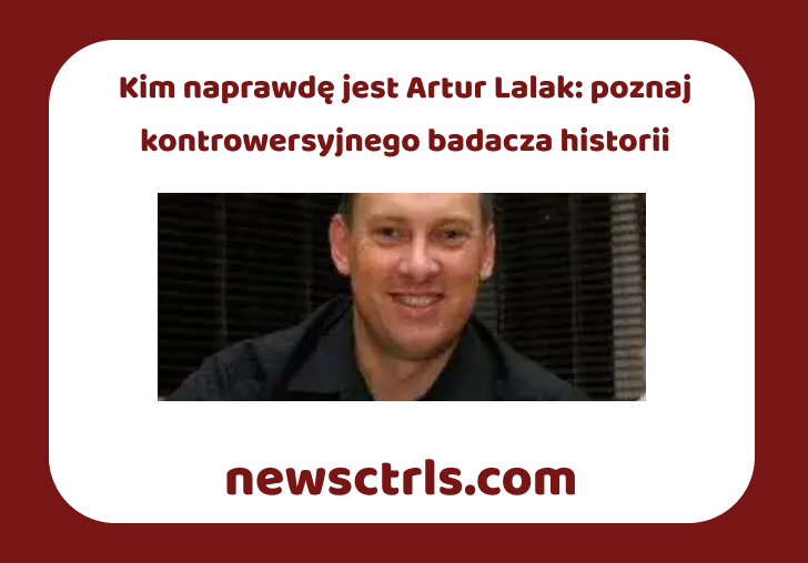Kim naprawdę jest Artur Lalak: poznaj kontrowersyjnego badacza historii review