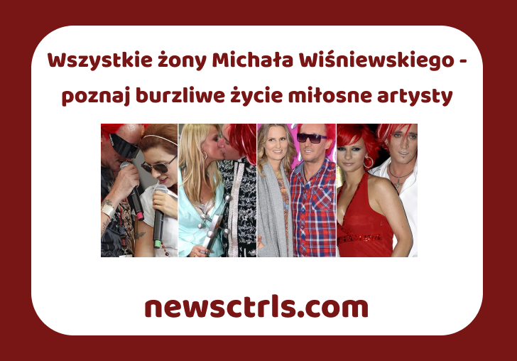 Wszystkie żony Michała Wiśniewskiego - poznaj burzliwe życie miłosne artysty