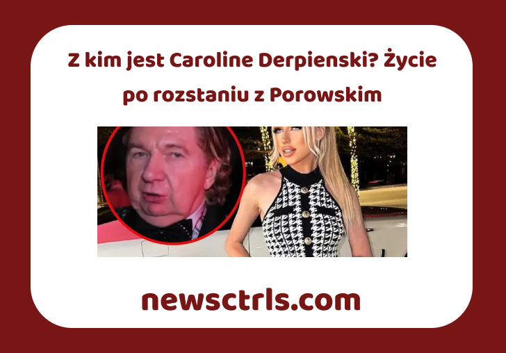 Z kim jest Caroline Derpienski? Życie po rozstaniu z Porowskim