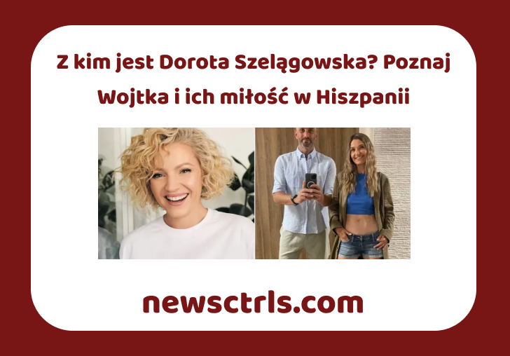 Z kim jest Dorota Szelągowska? Poznaj Wojtka i ich miłość w Hiszpanii