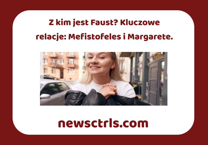Z kim jest Faust? Kluczowe relacje: Mefistofeles i Margarete.