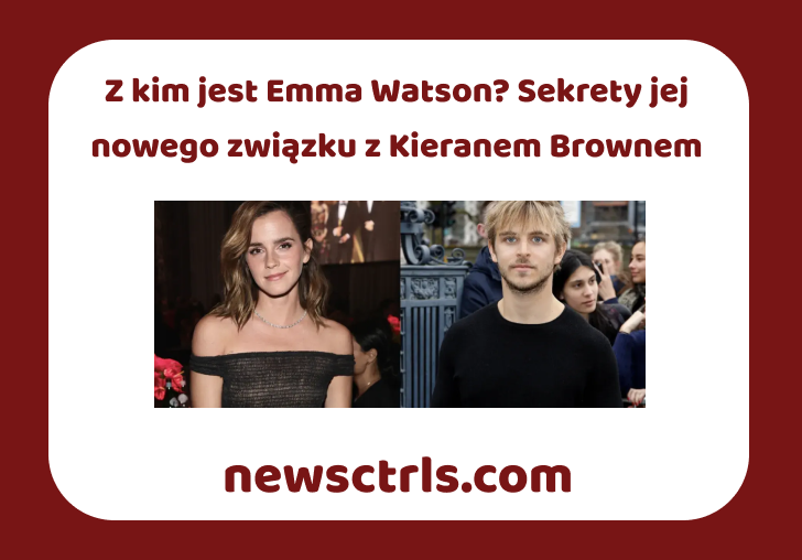 Z kim jest Emma Watson? Sekrety jej nowego związku z Kieranem Brownem