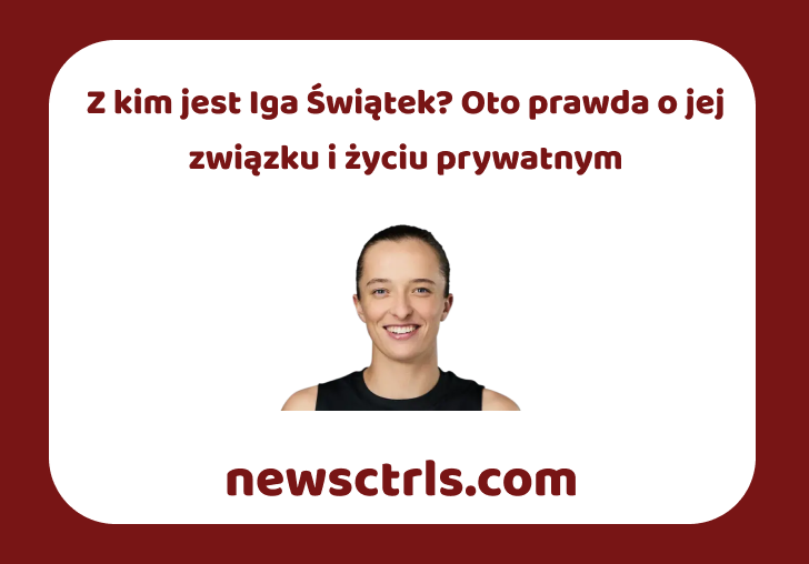 Z kim jest Iga Świątek? Oto prawda o jej związku i życiu prywatnym
